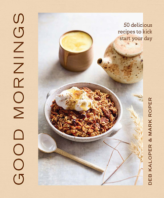 Good Mornings: 50 Delicious Recipes to Kick Start Your Day By Deborah Kaloper, Mark Roper (Photographs by) Cover Image