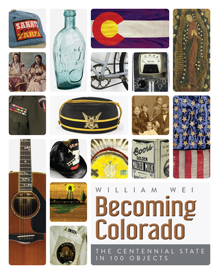 Becoming Colorado: The Centennial State in 100 Objects [Book]