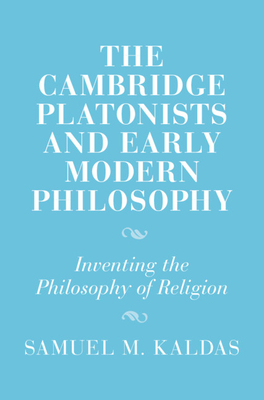 The Cambridge Platonists and Early Modern Philosophy: Inventing the Philosophy of Religion (Cambridge Studies in Religion and Platonism)