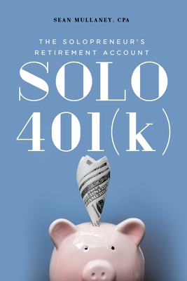 Solo 401(k): The Solopreneur's Retirement Account By Sean Mullaney Cover Image