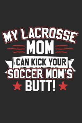 My Lacrosse Mom Can Kick Your Soccer Moms Butt: Lacrosse Composition Notebook. Sports Player Wide Ruled Book 6x9 in, 110 pages, ... kids, elementary s Cover Image