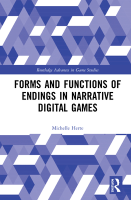 Forms and Functions of Endings in Narrative Digital Games (Routledge Advances in Game Studies) By Michelle Herte Cover Image