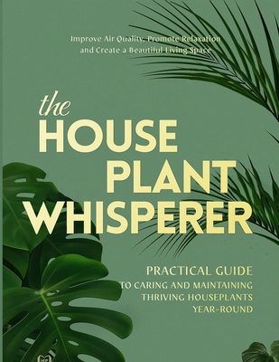 The Houseplant Whisperer: Practical Guide to Caring for & Maintaining Thriving Houseplants Year-Round Cover Image