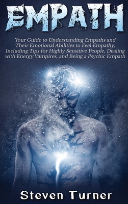 Empath: Your Guide to Understanding Empaths and Their Emotional Abilities to Feel Empathy, Including Tips for Highly Sensitive By Steven Turner Cover Image