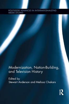 Modernization, Nation-Building, and Television History (Routledge Advances in Internationalizing Media Studies) Cover Image