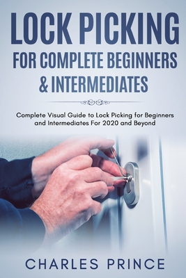 Lock Picking for Complete Beginners & Intermediates: Complete Visual Guide to Lock Picking for Beginners and Intermediates For 2020 and Beyond Cover Image