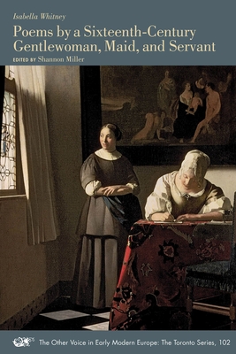 Poems by a Sixteenth-Century Gentlewoman, Maid, and Servant (The Other Voice in Early Modern Europe: The Toronto Series #102)