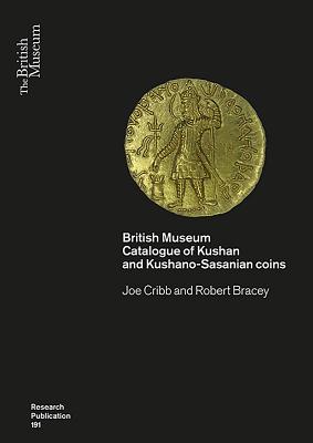 Kushan Coins: A Catalogue Based on the Kushan, Kushano-Sasanian and Kidarite Hun Coins in the British Museum, 1st-5th Centuries Ad By Joe Cribb, Robert Bracey Cover Image
