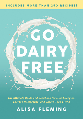 Go Dairy Free: The Ultimate Guide and Cookbook for Milk Allergies, Lactose Intolerance, and Casein-Free Living By Alisa Fleming Cover Image