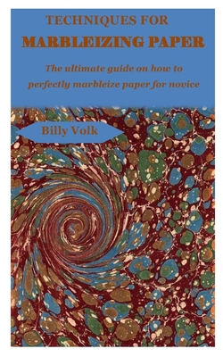 Techniques for Marbleizing Paper: The ultimate guide on how to perfectly marbleize paper for novice By Billy Volk Cover Image