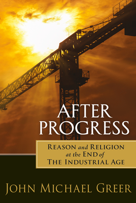 After Progress: Reason and Religion at the End of the Industrial Age Cover Image