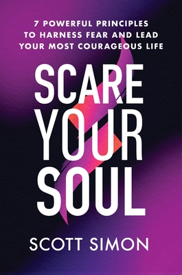 Scare Your Soul: 7 Powerful Principles to Harness Fear and Lead Your Most Courageous Life By Scott Simon Cover Image