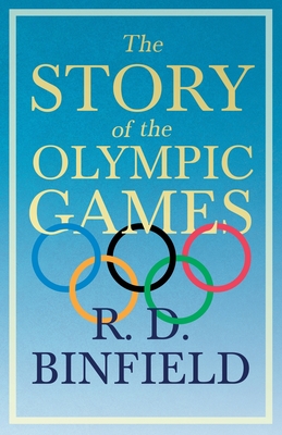 The Story Of The Olympic Games;With the Extract 'Classical Games' by Francis Storr By R. D. Binfield, Francis Storr (Essay by) Cover Image