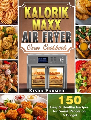 Kalorik Maxx Air Fryer Oven Cookbook: 150 Easy & Healthy Recipes for Smart People on A Budget Cover Image