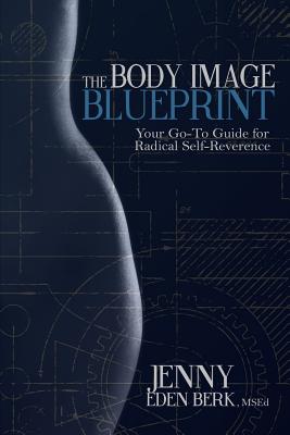 The Body Image Blueprint: Your Go-To Guide for Radical Self-Reverence By Jenny Eden Berk Cover Image