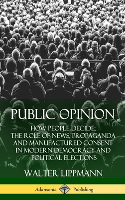 Public Opinion: How People Decide; The Role of News, Propaganda and Manufactured Consent in Modern Democracy and Political Elections ( Cover Image