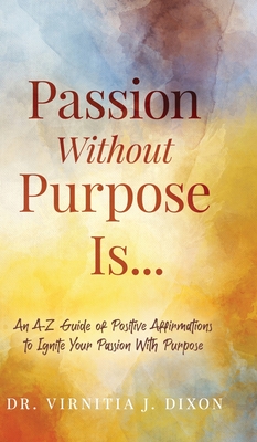 Passion Without Purpose Is...: An A-Z Guide of Positive Affirmations to Ignite Your Passion With Purpose Cover Image