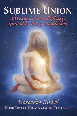 Sublime Union: A Woman's Sexual Odyssey Guided by Mary Magdalene (Book Two of The Magdalene Teachings) By Mercedes Kirkel Cover Image