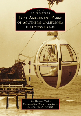 Lost Amusement Parks of Southern California: The Postwar Years (Images of America) By Lisa Hallett Taylor, Disney Imagineer Roland Rolly Crump (Foreword by) Cover Image