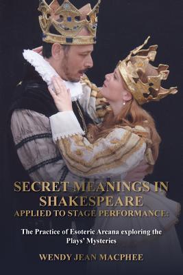 Secret Meanings In Shakespeare Applied To Stage Performance: The Practice of Esoteric Arcana exploring the Plays' Mysteries Cover Image