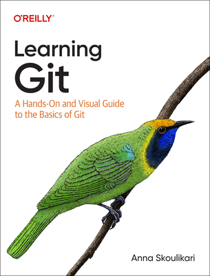 Learning Git: A Hands-On and Visual Guide to the Basics of Git By Anna Skoulikari Cover Image