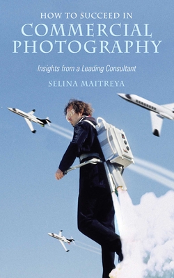 How to Succeed in Commercial Photography: Insights from a Leading Consultant By Selina Maitreya Cover Image
