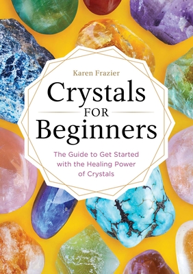 Crystals for Beginners: The Guide to Get Started with the Healing Power of Crystals By Karen Frazier Cover Image
