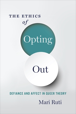 The Ethics of Opting Out: Queer Theory's Defiant Subjects By Mari Ruti Cover Image