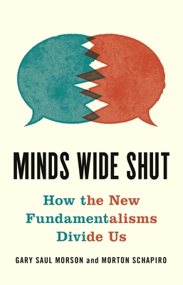 Minds Wide Shut: How the New Fundamentalisms Divide Us By Gary Saul Morson, Morton Schapiro Cover Image