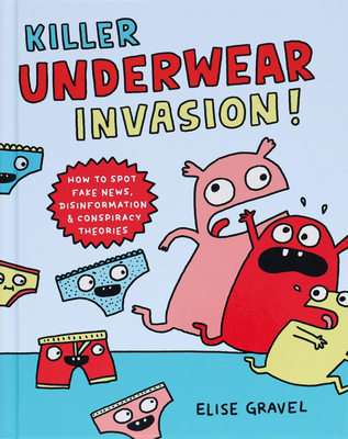 Killer Underwear Invasion!: How to Spot Fake News, Disinformation & Conspiracy Theories By Elise Gravel Cover Image