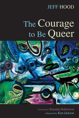 The Courage to Be Queer By Jeff Hood, Brandan J. Robertson (Foreword by), Kim Jackson (Afterword by) Cover Image
