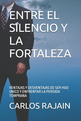 Entre El Silencio Y La Fortaleza: Ventajas Y Desventajas de Ser Hijo Unico Y Enfrentar La Perdida Temprana By Carlos Rajain Cover Image