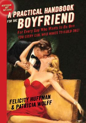 A Practical Handbook for the Boyfriend: For Every Guy Who Wants to Be One/For Every Girl Who Wants to Build One By Felicity Huffman, Patricia Wolff Cover Image
