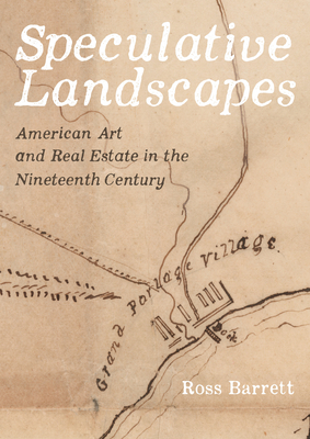 Speculative Landscapes: American Art and Real Estate in the Nineteenth Century Cover Image