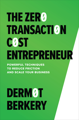 The Zero Transaction Cost Entrepreneur: Powerful Techniques to Reduce Friction and Scale Your Business Cover Image