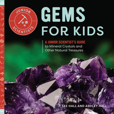 Gems for Kids: A Junior Scientist's Guide to Mineral Crystals and Other Natural Treasures (Junior Scientists) By Ashley Hall, Lee Hall Cover Image