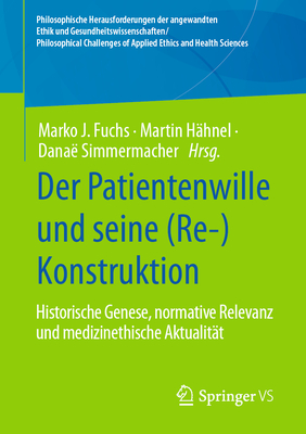 Der Patientenwille Und Seine (Re-)Konstruktion: Historische Genese, Normative Relevanz Und Medizinethische Aktualität Cover Image