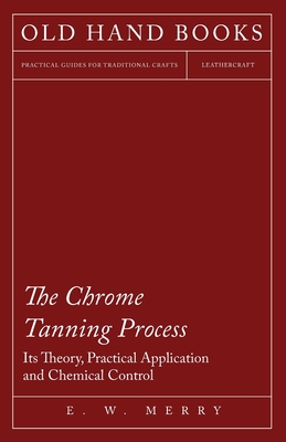 The Chrome Tanning Process - Its Theory, Practical Application and Chemical Control Cover Image