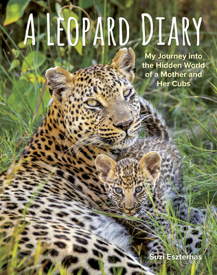 A Leopard Diary: My Journey Into the Hidden World of a Mother and Her Cubs By Suzi Eszterhas Cover Image