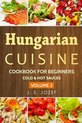 Hungarian Cuisine: Cold & Hot Sauces the Most Popular Salad Recipes Step by Step Cover Image