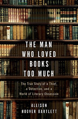 Cover Image for The Man Who Loved Books Too Much: The True Story of a Thief, a Detective, and a World of Literary Obsession