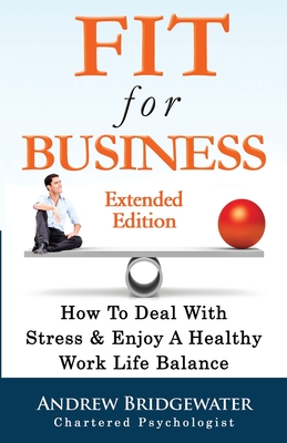 Fit For Business - Extended Edition: How To Deal With Stress & Enjoy A Healthy Work Life Balance Cover Image