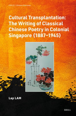 Cultural Transplantation: The Writing of Classical Chinese Poetry in Colonial Singapore (1887‒1945) (Chinese Overseas #22)