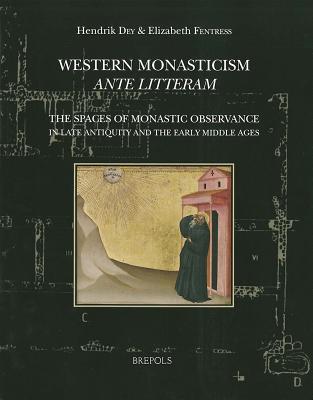 Western Monasticism Ante Litteram: The Spaces of Monastic Observance in Late Antiquity and the Early Middle Ages By Hendrik Dey (Editor), Elizabeth Fentress (Editor) Cover Image