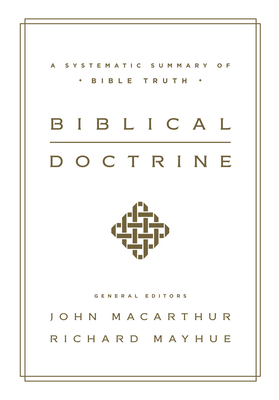 Biblical Doctrine: A Systematic Summary of Bible Truth By John MacArthur (Editor), Richard Mayhue (Editor) Cover Image