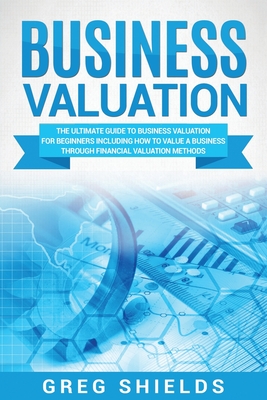 Business Valuation: The Ultimate Guide to Business Valuation for Beginners, Including How to Value a Business Through Financial Valuation Cover Image