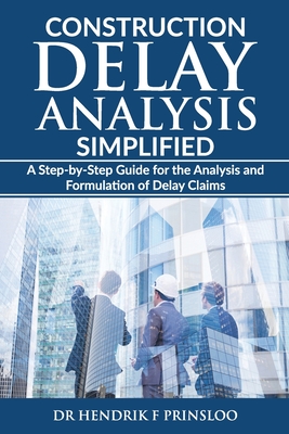 Construction Delay Analysis Simplified: A Step-by-Step Guide for the Analysis and Formulation of Delay Claims By Hendrik F. Prinsloo Cover Image