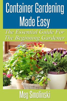 Container Gardening Made Easy: The Essential Guide To Begin Your Urban Garden Cover Image