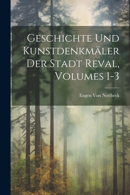 Geschichte Und Kunstdenkmäler Der Stadt Reval, Volumes 1-3 By Eugen Von Nottbeck Cover Image