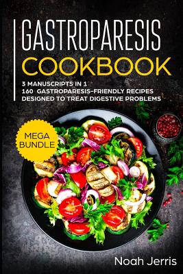 Gastroparesis Cookbook: MEGA BUNDLE - 3 Manuscripts in 1 - 160+ Gastroparesis -friendly recipes designed to treat digestive problems Cover Image